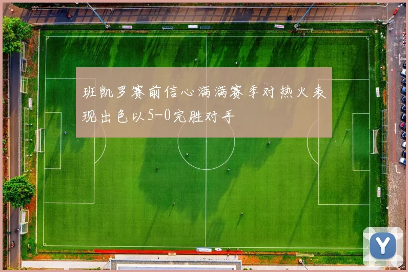 班凯罗赛前信心满满赛季对热火表现出色以5-0完胜对手