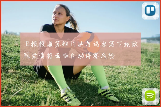 卫报报道苏维门迪与诺尔若下轮欧冠染黄将面临自动停赛风险