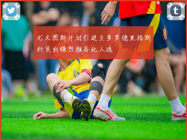 尤文图斯计划引进圭多罗德里格斯科莫利强烈推荐此人选
