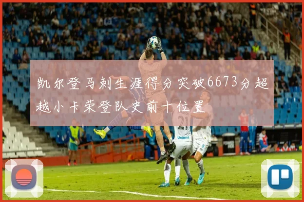 凯尔登马刺生涯得分突破6673分超越小卡荣登队史前十位置