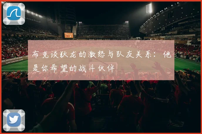布克谈狄龙的激怒与队友关系：他是你希望的战斗伙伴