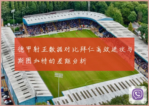 德甲射正数据对比拜仁高效进攻与斯图加特的差距分析