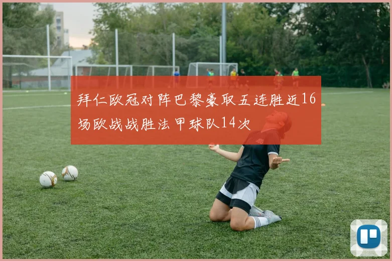 拜仁欧冠对阵巴黎豪取五连胜近16场欧战战胜法甲球队14次