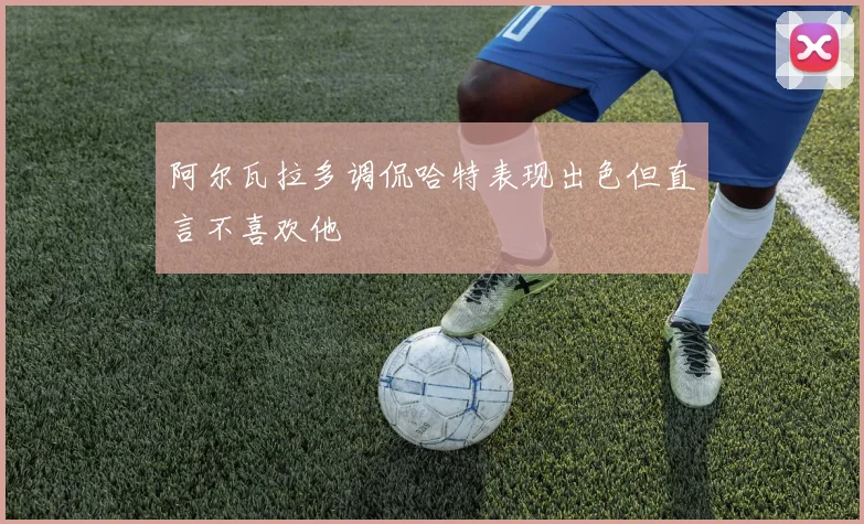 阿尔瓦拉多调侃哈特表现出色但直言不喜欢他