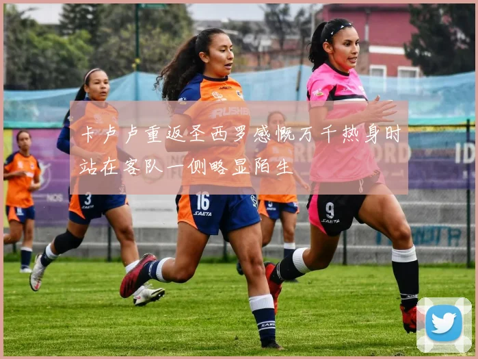 卡卢卢重返圣西罗感慨万千热身时站在客队一侧略显陌生