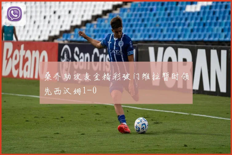桑乔助攻麦金精彩破门维拉暂时领先西汉姆1-0