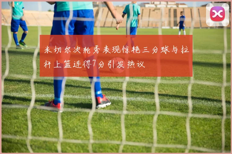 米切尔次轮秀表现惊艳三分球与拉杆上篮连得7分引发热议